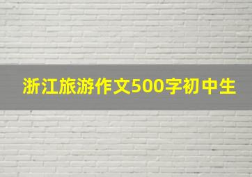 浙江旅游作文500字初中生