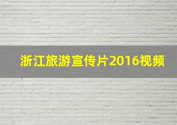 浙江旅游宣传片2016视频