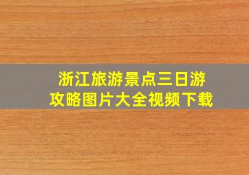 浙江旅游景点三日游攻略图片大全视频下载