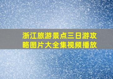 浙江旅游景点三日游攻略图片大全集视频播放