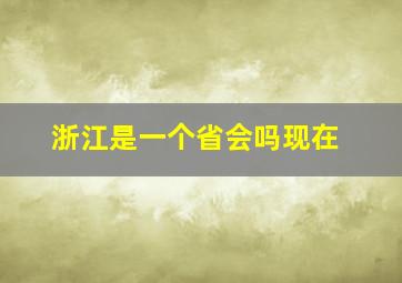 浙江是一个省会吗现在