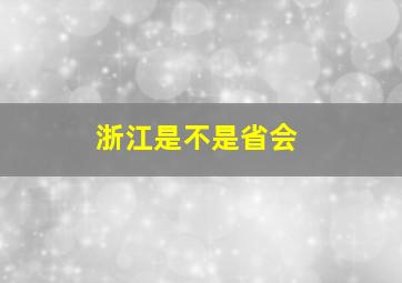 浙江是不是省会