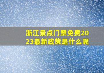 浙江景点门票免费2023最新政策是什么呢