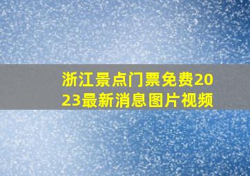 浙江景点门票免费2023最新消息图片视频