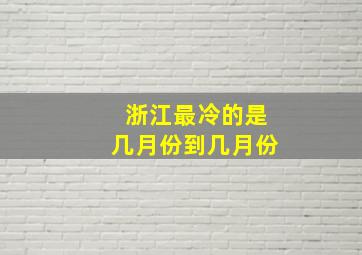 浙江最冷的是几月份到几月份