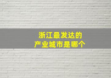 浙江最发达的产业城市是哪个