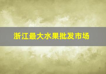 浙江最大水果批发市场