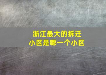 浙江最大的拆迁小区是哪一个小区