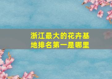 浙江最大的花卉基地排名第一是哪里