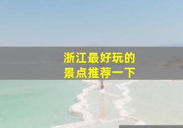 浙江最好玩的景点推荐一下