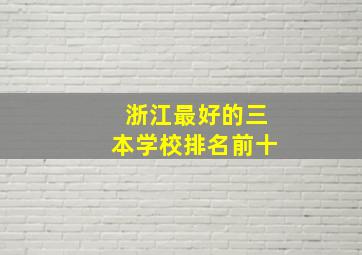 浙江最好的三本学校排名前十