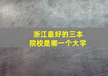 浙江最好的三本院校是哪一个大学