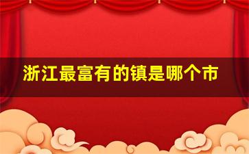 浙江最富有的镇是哪个市