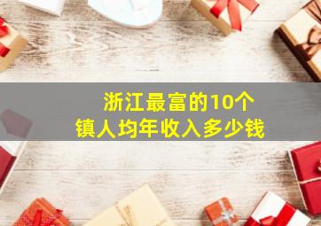 浙江最富的10个镇人均年收入多少钱