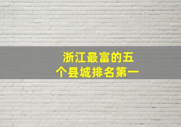 浙江最富的五个县城排名第一