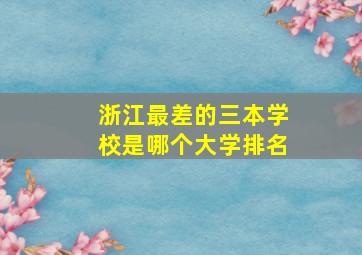 浙江最差的三本学校是哪个大学排名