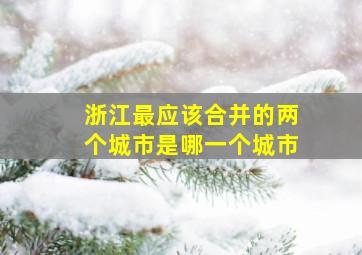 浙江最应该合并的两个城市是哪一个城市