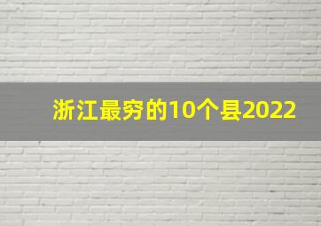 浙江最穷的10个县2022