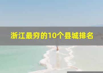 浙江最穷的10个县城排名