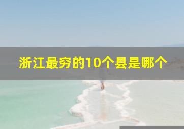 浙江最穷的10个县是哪个