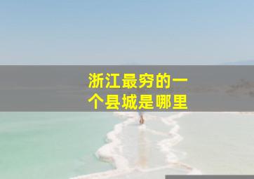 浙江最穷的一个县城是哪里