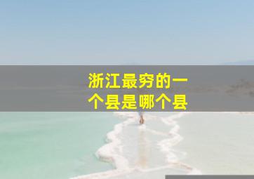 浙江最穷的一个县是哪个县