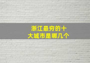 浙江最穷的十大城市是哪几个