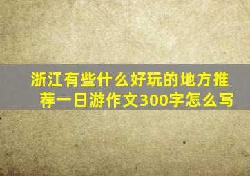 浙江有些什么好玩的地方推荐一日游作文300字怎么写