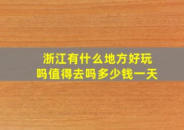 浙江有什么地方好玩吗值得去吗多少钱一天