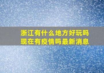 浙江有什么地方好玩吗现在有疫情吗最新消息