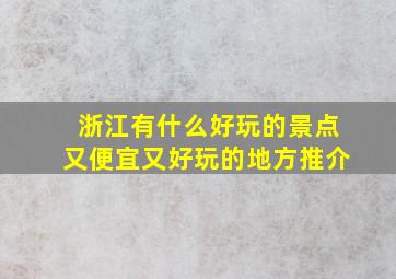 浙江有什么好玩的景点又便宜又好玩的地方推介