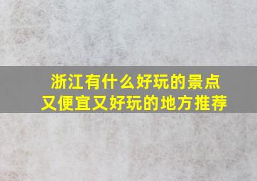 浙江有什么好玩的景点又便宜又好玩的地方推荐