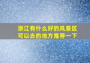 浙江有什么好的风景区可以去的地方推荐一下