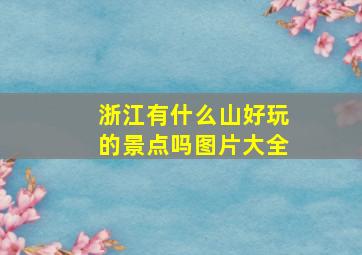 浙江有什么山好玩的景点吗图片大全