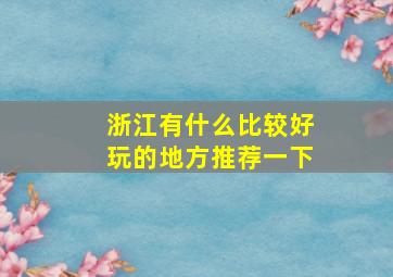 浙江有什么比较好玩的地方推荐一下