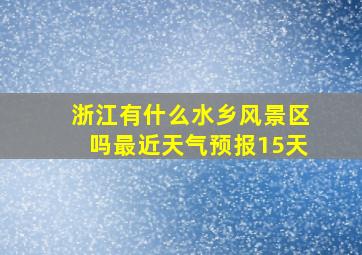 浙江有什么水乡风景区吗最近天气预报15天