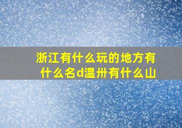 浙江有什么玩的地方有什么名d温卅有什么山