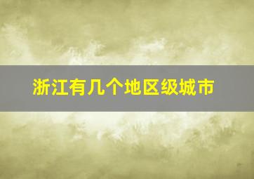 浙江有几个地区级城市