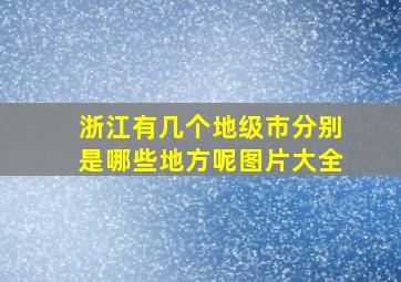 浙江有几个地级市分别是哪些地方呢图片大全