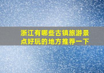 浙江有哪些古镇旅游景点好玩的地方推荐一下