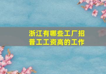 浙江有哪些工厂招普工工资高的工作