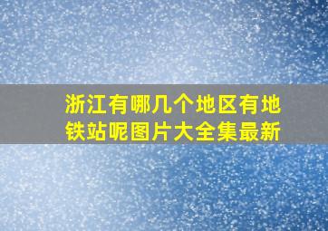 浙江有哪几个地区有地铁站呢图片大全集最新