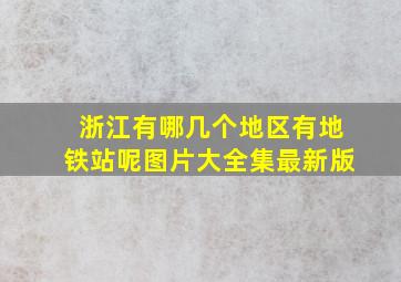 浙江有哪几个地区有地铁站呢图片大全集最新版