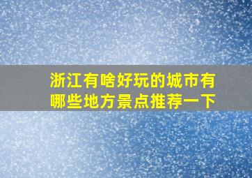 浙江有啥好玩的城市有哪些地方景点推荐一下