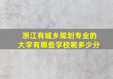 浙江有城乡规划专业的大学有哪些学校呢多少分