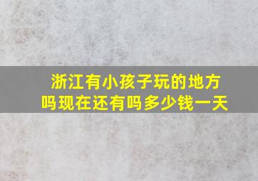 浙江有小孩子玩的地方吗现在还有吗多少钱一天