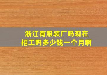 浙江有服装厂吗现在招工吗多少钱一个月啊