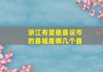 浙江有望撤县设市的县城是哪几个县