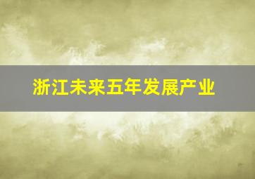 浙江未来五年发展产业