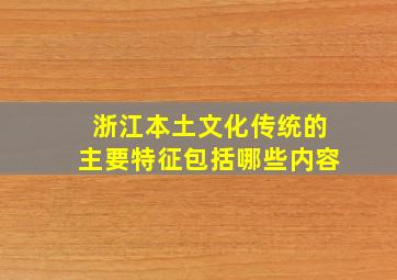 浙江本土文化传统的主要特征包括哪些内容